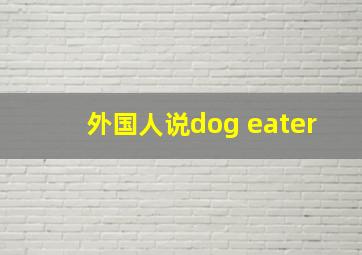 外国人说dog eater